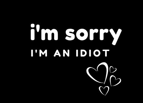 I'm Sorry I'm an Idiot: Blank Coupon Book to Create Your Own Acts of Kindness as I'm Sorry Gifts for Her or Him- Good for Wife, Husband, Girlfriend, ... Best Friend or Anyone who needs a big apology