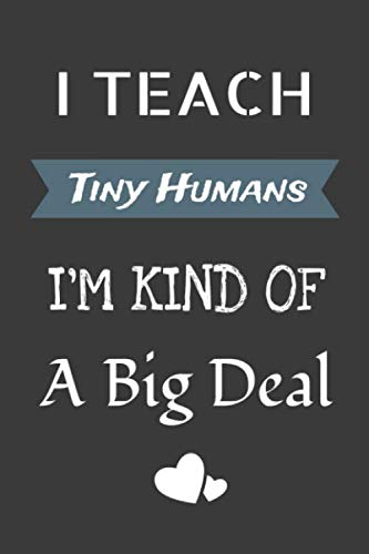I Teach Tiny Humans - I'm Kind of a Big Deal:: Notebook Great for Preschool Teacher Appreciation Gifts, Graduation, End of Year in Kindergarten, Retirement, Thank You Gifts or Birthday gifts.