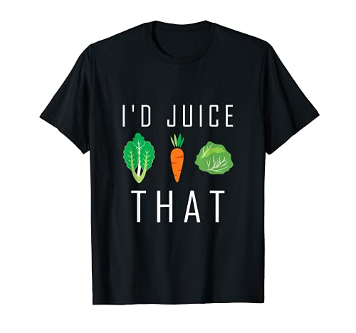 I Would Juice That : Juicing Shirt
