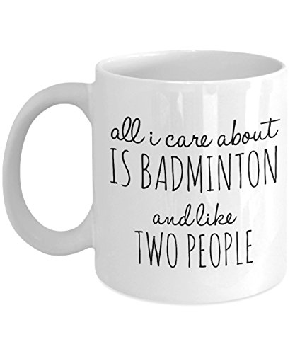 Badminton Mug - Unique Badminton Player Gift for Birthday and Special Occasion - 11 oz Ceramic - All I Care About Is Badminton and Like Two People