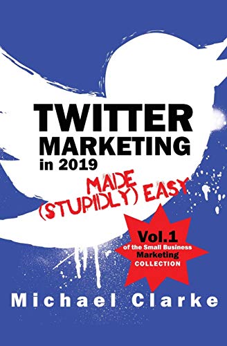 Twitter Marketing in 2019 Made (Stupidly) Easy (Small Business Marketing Made (Stupidly) Easy)