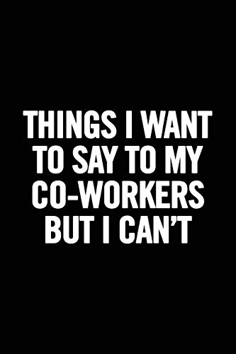 Things I Want to Say to My Co-Workers But I Can't: 6x9 Notebook, Lined, 100 Pages. Cool, sarcastic and awesome appreciation gift for employees, staff. Joke gag gift for men, women, husband, wife