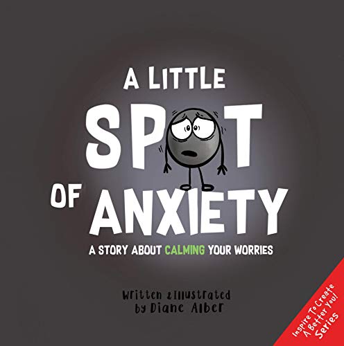 A Little Spot of Anxiety: A Story About Calming Your Worries ((Inspire to Create A Better You!))