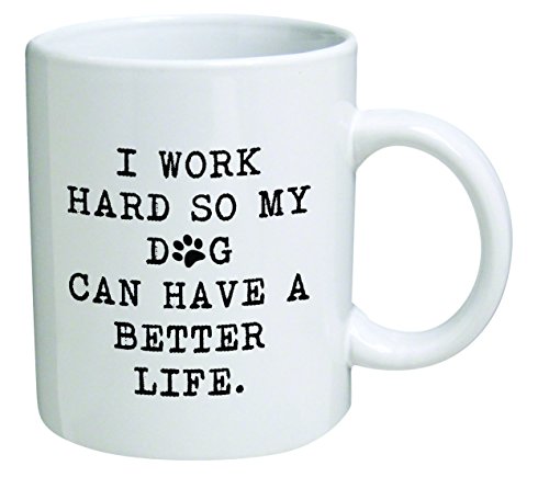 Funny Mug 11OZ - I work hard so my dog can have a better life - Inspirational novelty, brother. Birthday gift for coworkers, Men & Women, Him or Her, Mom, Dad, Sister - Present Idea for a Boyfriend