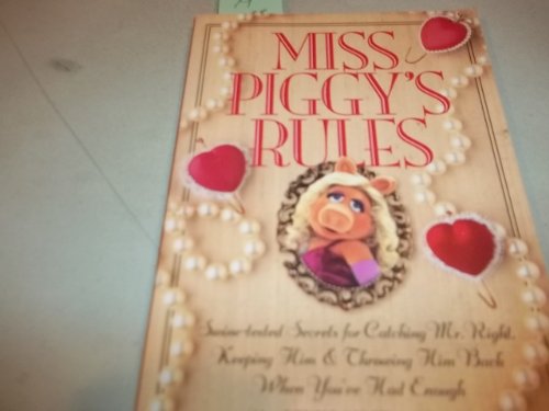 Miss Piggy's Rules: Swine-Tested Secrets for Catching Mr. Right, Keeping Him & Throwing Him Back When You'Ve Had Enough
