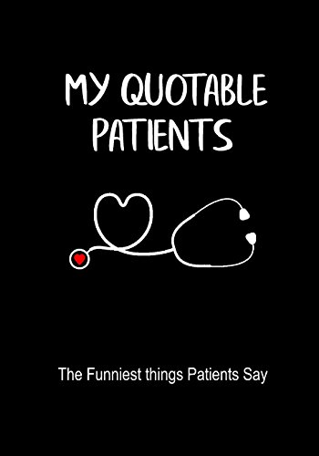 My Quotable Patients: A Journal to collect Quotes, Memories, and Stories of the Funniest Things Patients Say, RN Nurse Graduation Funny Gift, Doctor or Nurse Practitioner Gift