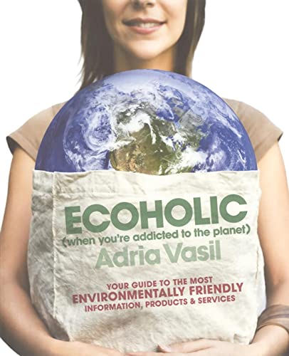 Ecoholic: Your Guide to the Most Environmentally Friendly Information, Products, and Services