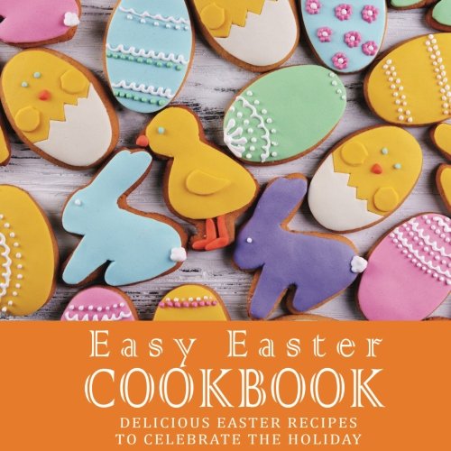 Easy Easter Cookbook: Delicious Easter Recipes to Celebrate the Holiday
