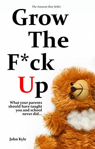 Grow the F*ck Up: What your parents should have taught you and school never did...