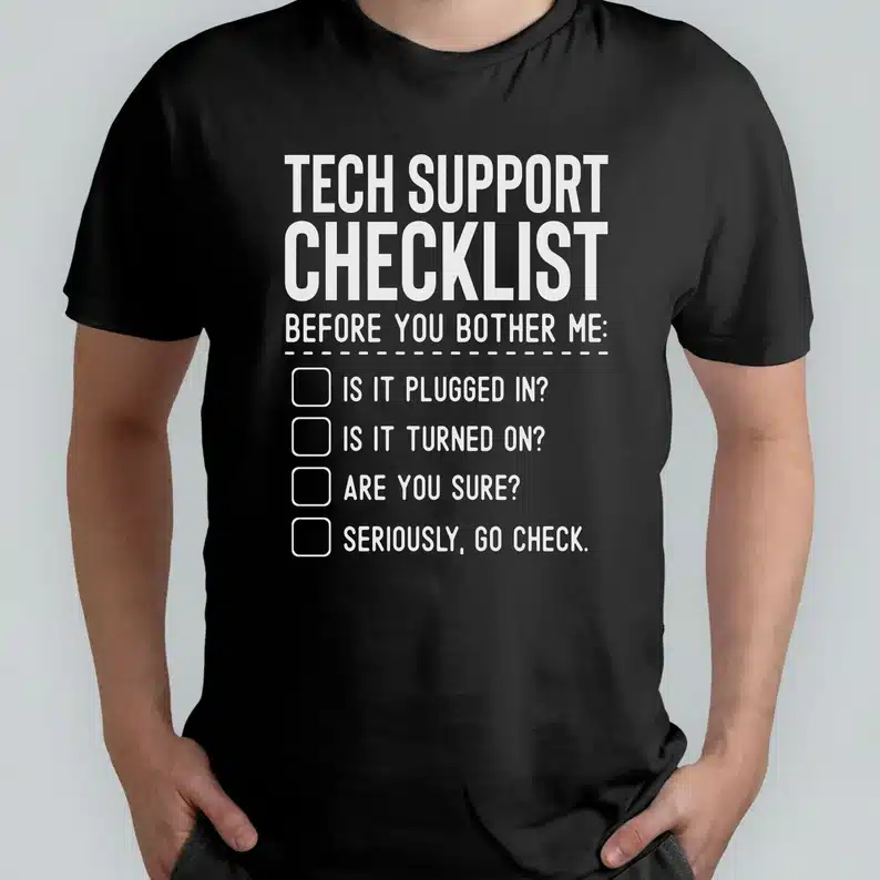 Black t-shirt with white text that says Tech support checklist before you bother me: is it plugged in? Is it turned on? are you sure? Seriously, go check. 