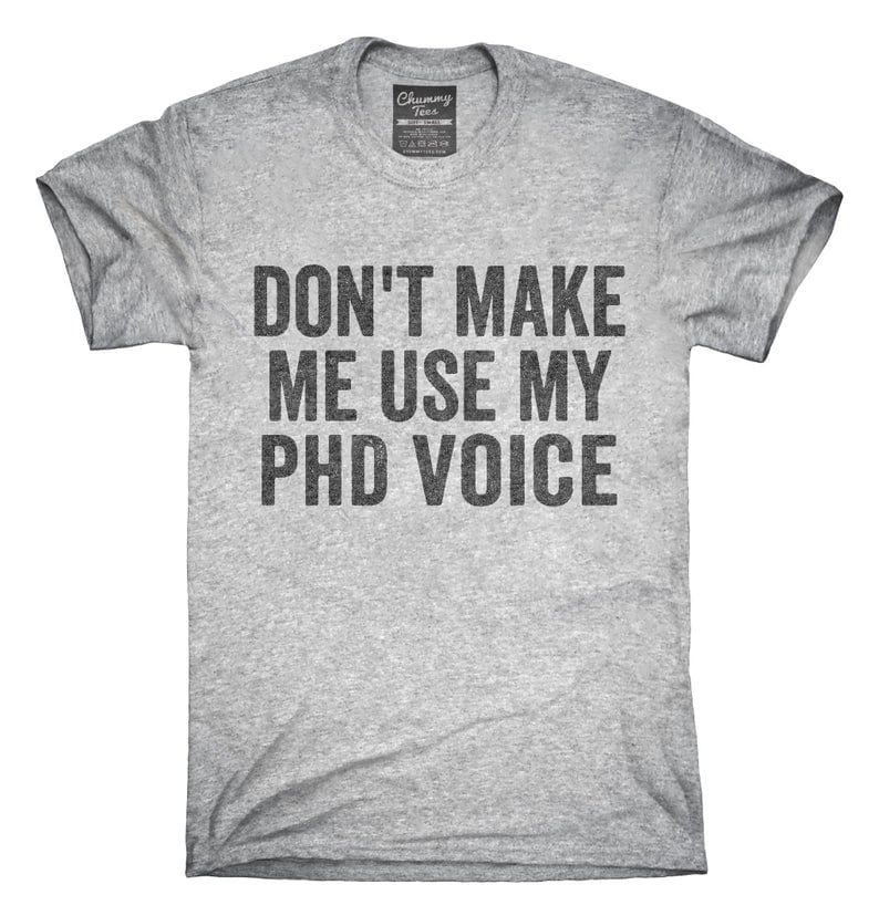 “Don’t make me use my PhD voice” Shirt
