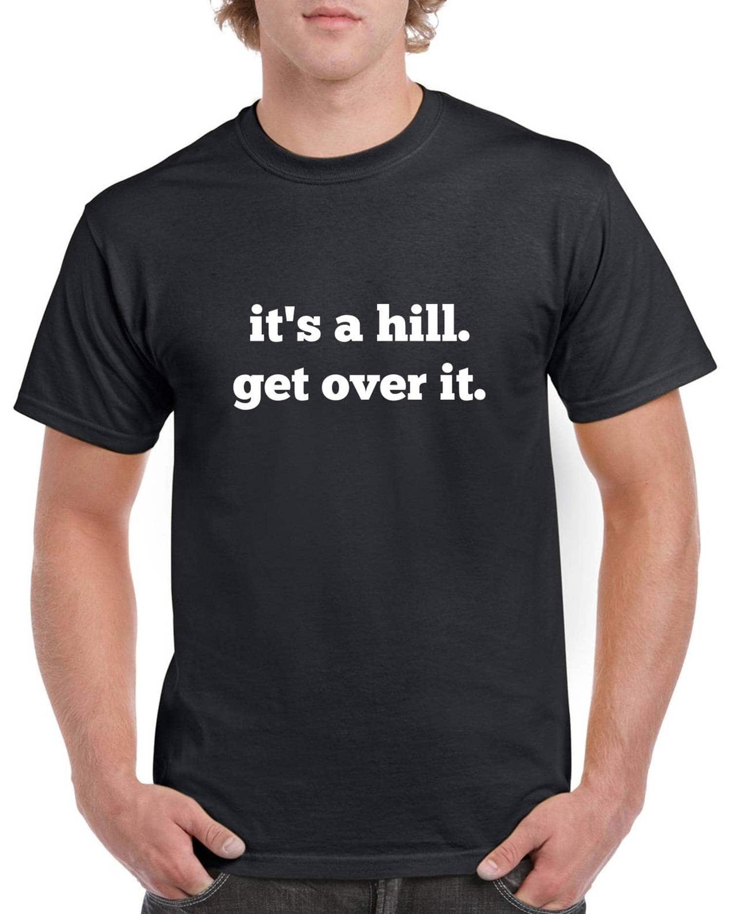 Black tshirt with white font that says It’s a Hill. Get over it. 