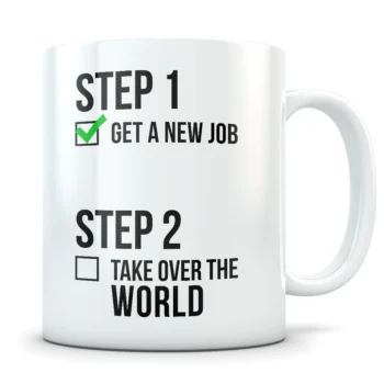 Mug that says step 1, get a new job and step 2, take over the world