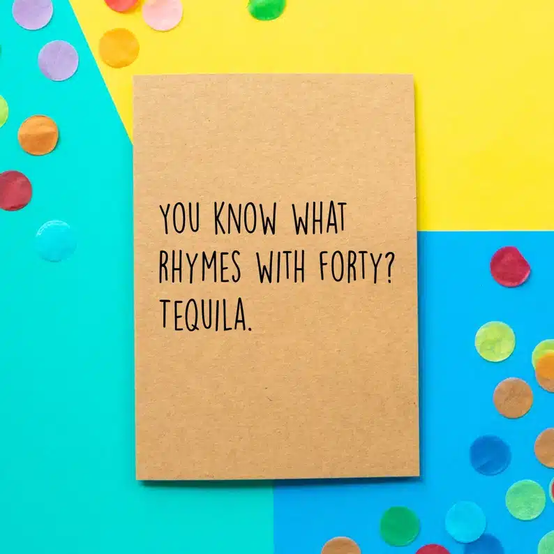 Brown birthday card that says you know what rhymes with forty? Tequila. in black font. 