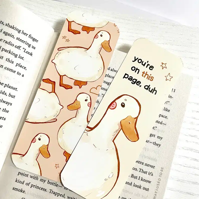 Two duck bookmarks, one close up that says You're on this page,duh. The other bookmakr with a few ducks. 