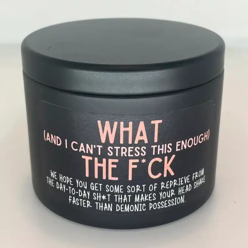 Black candle container that says WHAT (and I cant stress this enough) The F*CK. 