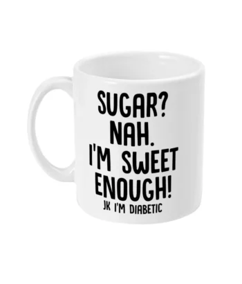 White coffee mug with black font that says Sugar? Nah. I'm sweet enough! JK I'm diabetic. 