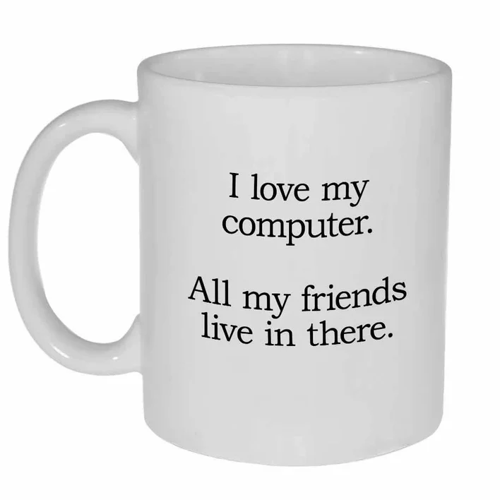 I love my computer all my friends live in there mug
