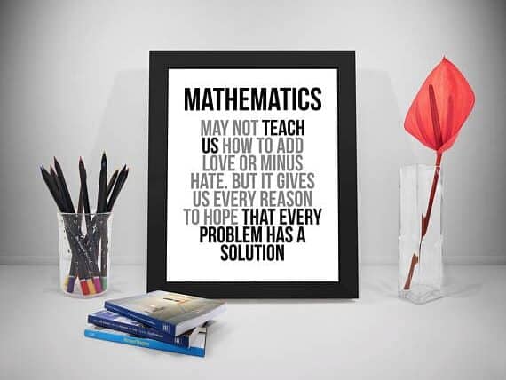 White print with a black frame that says Mathematics may not teach us how to add love or minus hate. But it gives us every reason to hope that every problem has a solution. 