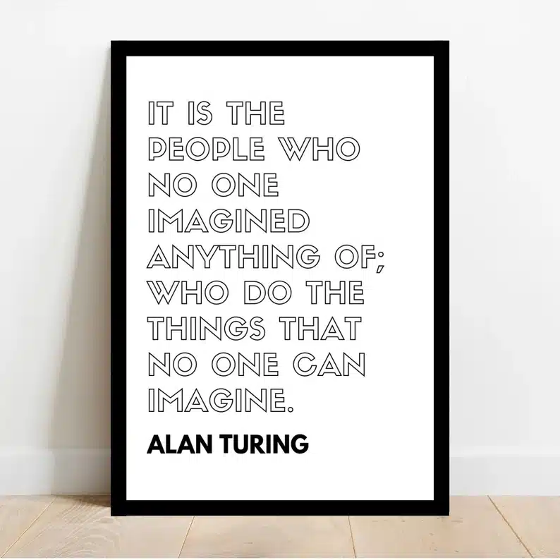 Black frame with white background. Black text says "It is the people who no one imagined anything of; who do the things that no one can imagine. Alan Turing."