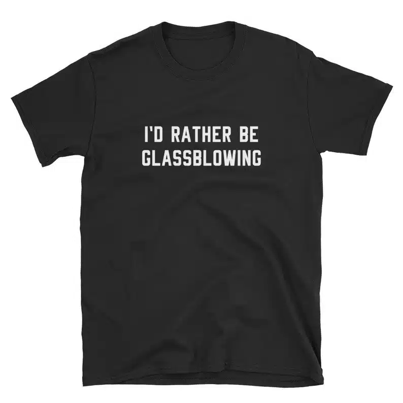 Gifts for a Glassblower - Black t-shirt with white font that says "I'd rather be glassblowing" 