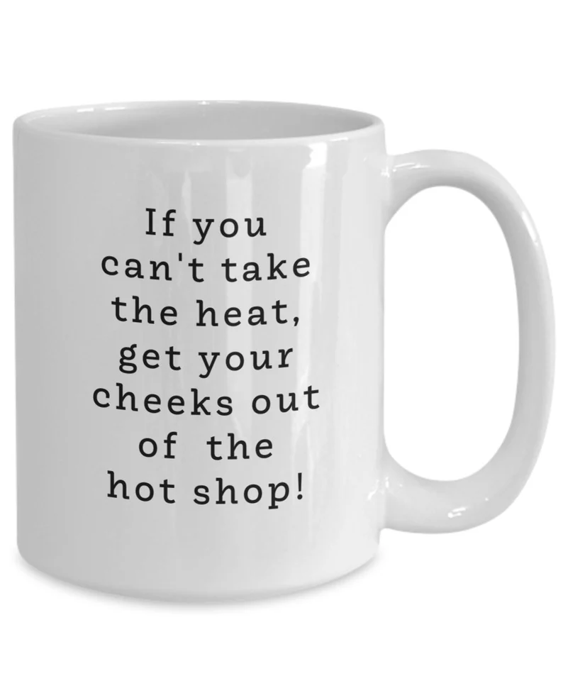 Gifts for a Glassblower - White coffee mug with black font that says "If you can't take the heat, get your cheeks out of the hot shop!" 