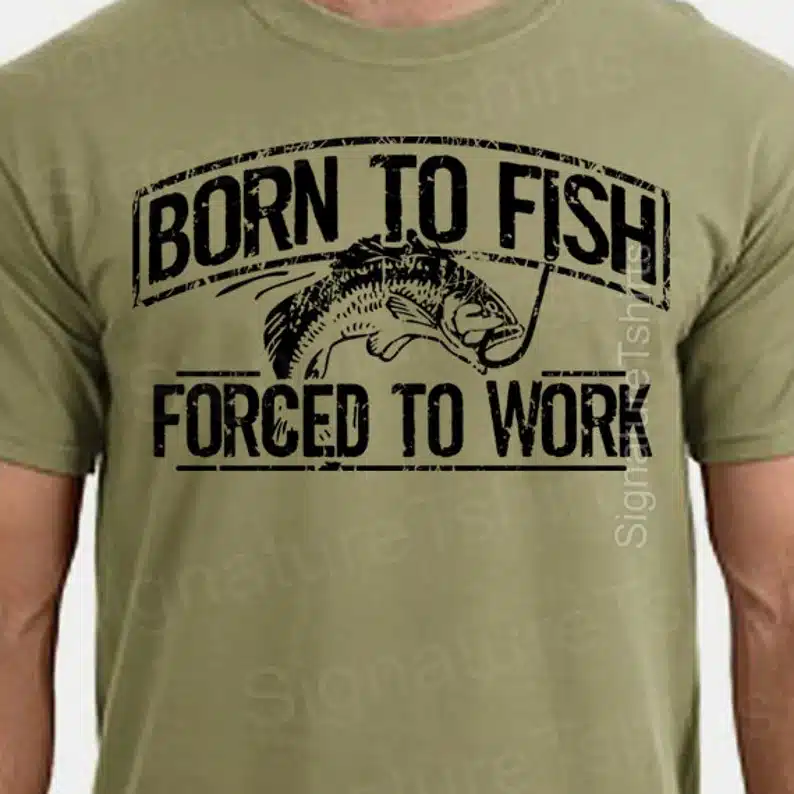 Father's Day Gifts for a Fisherman - Army green t-shirt with black font that says Born to fish forced to work with a fish on it. 