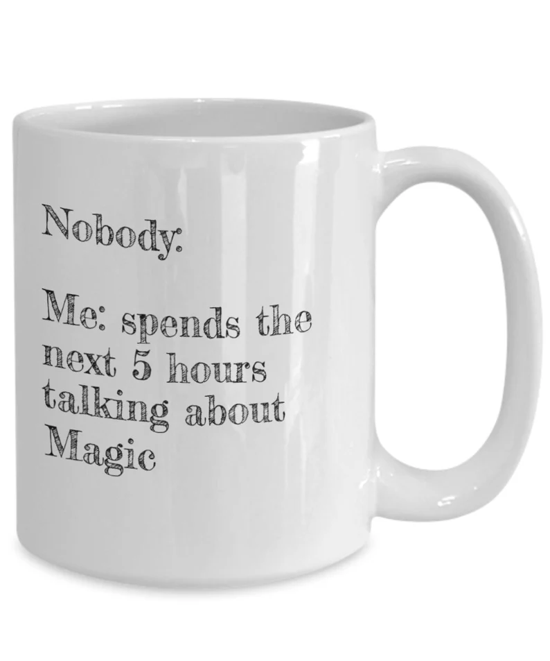 white coffee mug with grey font that says "Nobody:" and "Me: spends the next 5 hours talking about Magic" 