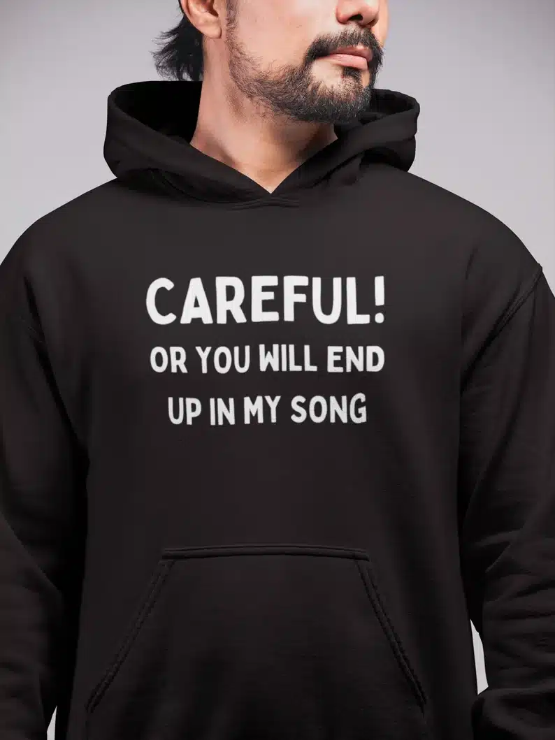 Gift Ideas for Songwriters - Black hoodie that says Careful! or you will end up in my song. 