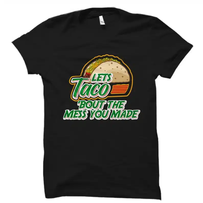 Let's Taco 'Bout The Mess You Made Shirt