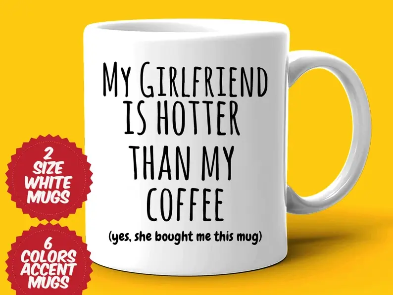 “My girlfriend is hotter than my coffee. (Yes, she bought me this mug)” Mug