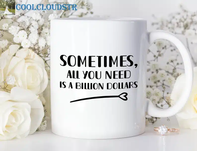 “Sometimes, all you need is a billion dollars” Coffee Mug